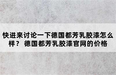 快进来讨论一下德国都芳乳胶漆怎么样？ 德国都芳乳胶漆官网的价格